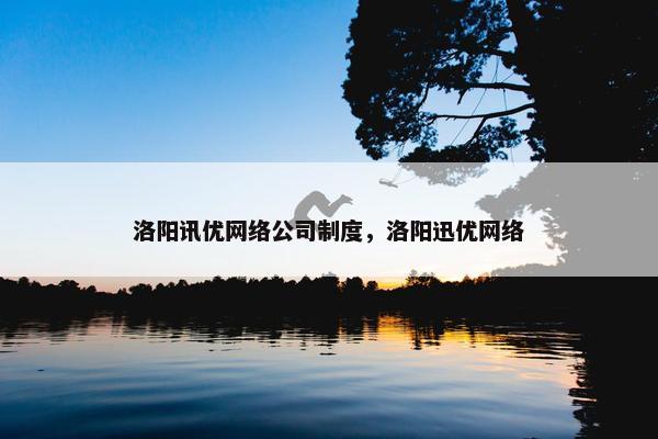洛阳讯优网络公司制度，洛阳迅优网络