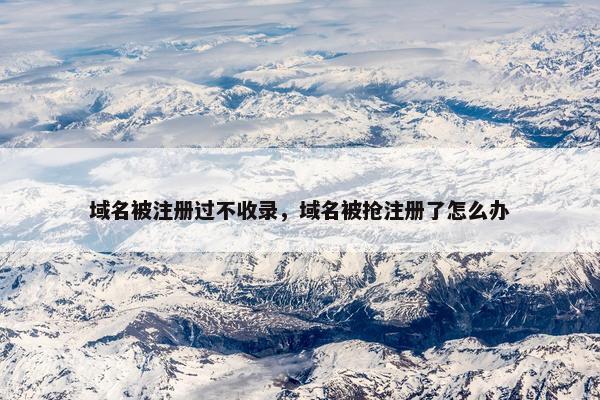 域名被注册过不收录，域名被抢注册了怎么办