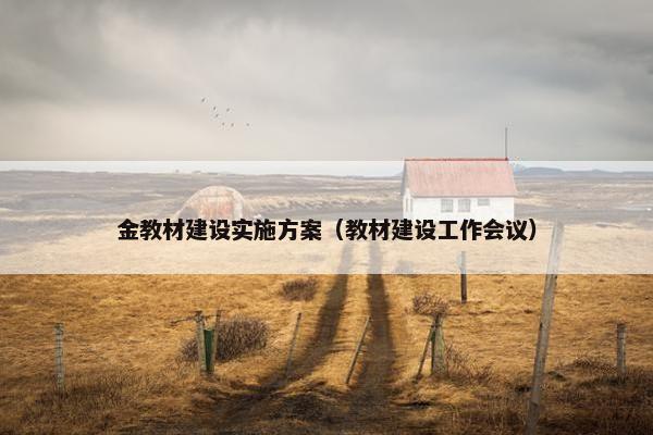金教材建设实施方案（教材建设工作会议）