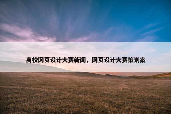 高校网页设计大赛新闻，网页设计大赛策划案
