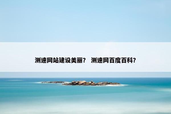 测速网站建设美丽？ 测速网百度百科？