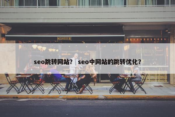 seo跳转网站？ seo中网站的跳转优化？