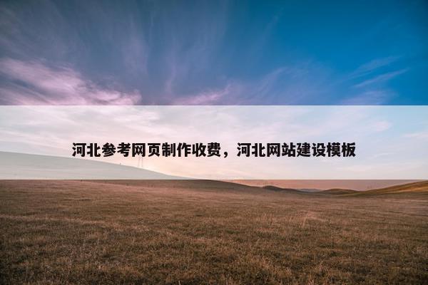 河北参考网页制作收费，河北网站建设模板