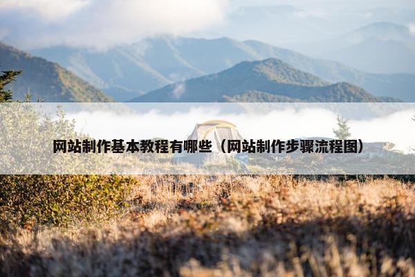 网站制作基本教程有哪些（网站制作步骤流程图）