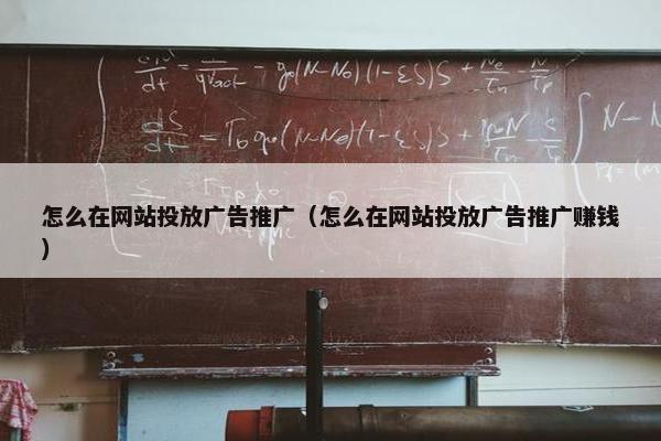 怎么在网站投放广告推广（怎么在网站投放广告推广赚钱）