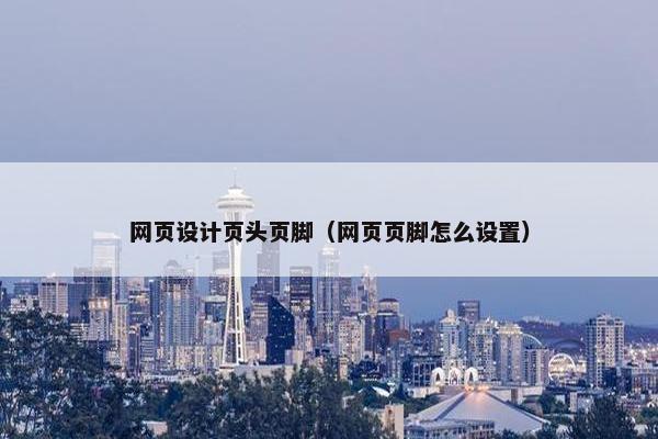 网页设计页头页脚（网页页脚怎么设置）