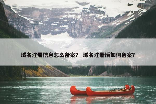 域名注册信息怎么备案？ 域名注册后如何备案？
