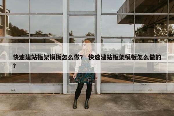 快速建站框架模板怎么做？ 快速建站框架模板怎么做的？