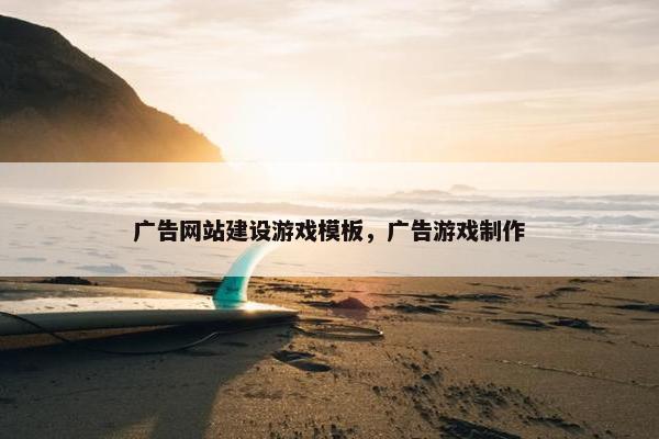 广告网站建设游戏模板，广告游戏制作