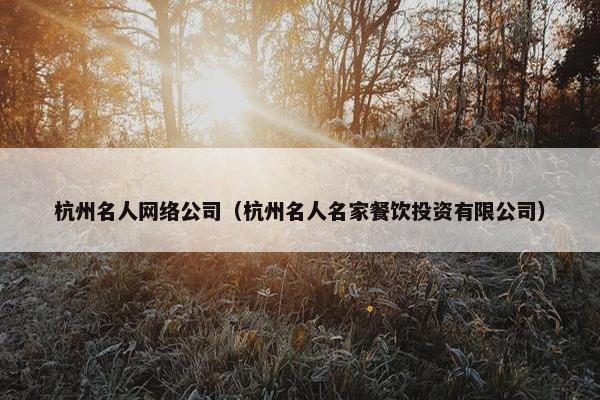 杭州名人网络公司（杭州名人名家餐饮投资有限公司）
