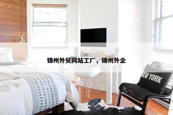 锦州外贸网站工厂，锦州外企