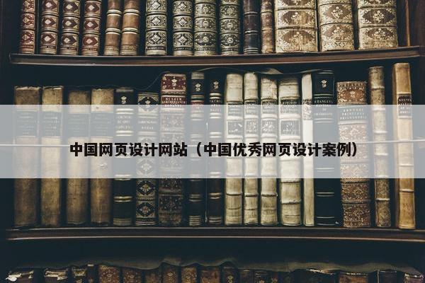 中国网页设计网站（中国优秀网页设计案例）