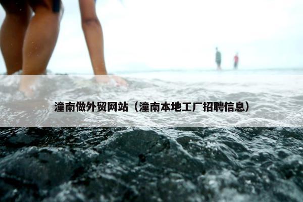 潼南做外贸网站（潼南本地工厂招聘信息）