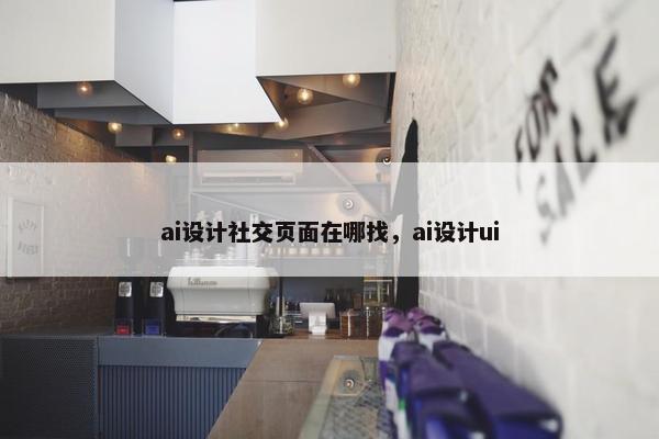 ai设计社交页面在哪找，ai设计ui