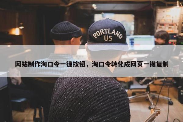 网站制作淘口令一键按钮，淘口令转化成网页一键复制