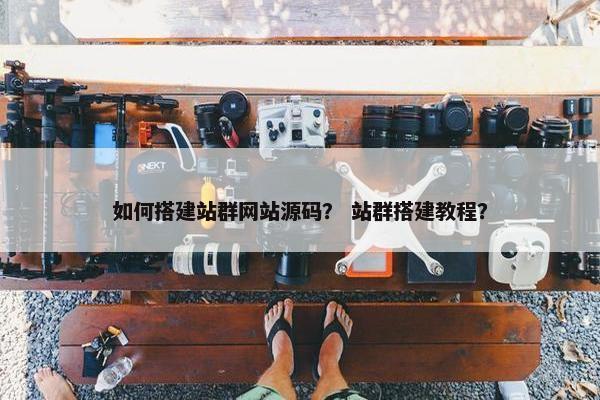 如何搭建站群网站源码？ 站群搭建教程？