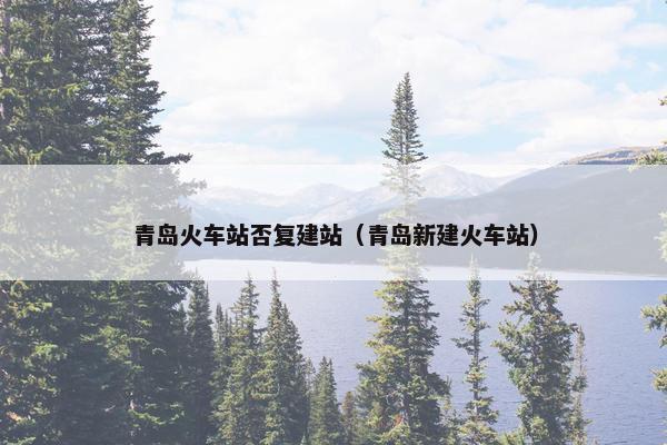 青岛火车站否复建站（青岛新建火车站）