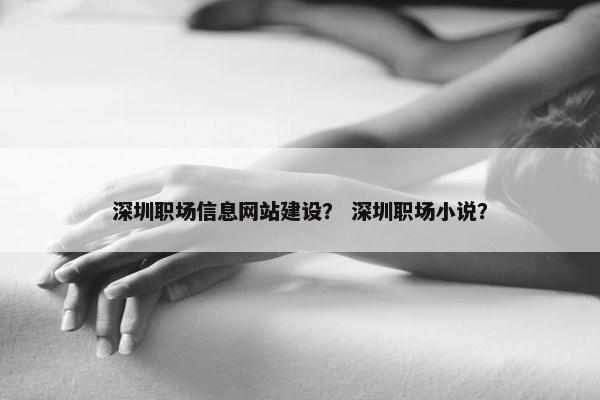 深圳职场信息网站建设？ 深圳职场小说？