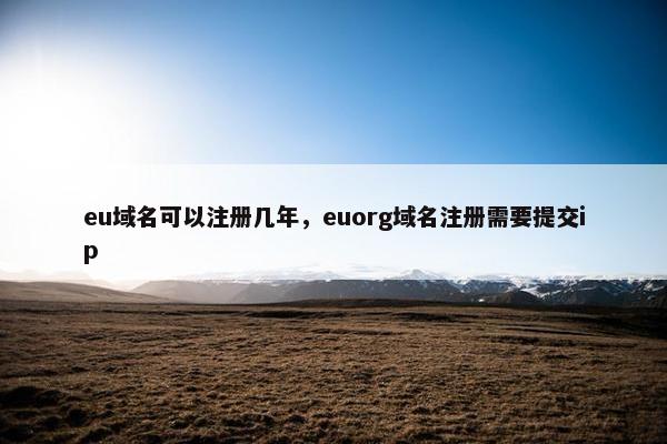 eu域名可以注册几年，euorg域名注册需要提交ip