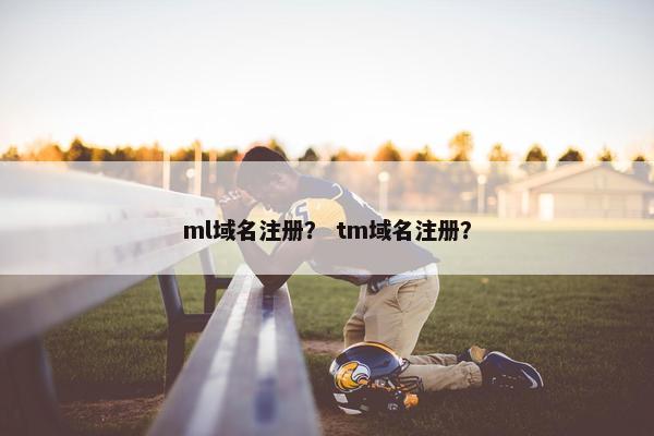 ml域名注册？ tm域名注册？