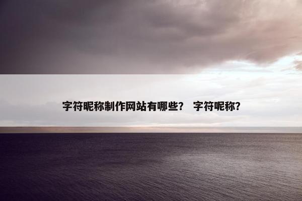 字符昵称制作网站有哪些？ 字符呢称？