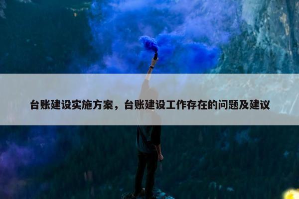 台账建设实施方案，台账建设工作存在的问题及建议
