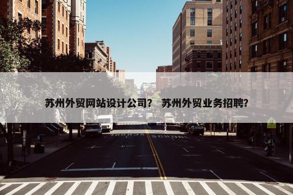 苏州外贸网站设计公司？ 苏州外贸业务招聘？