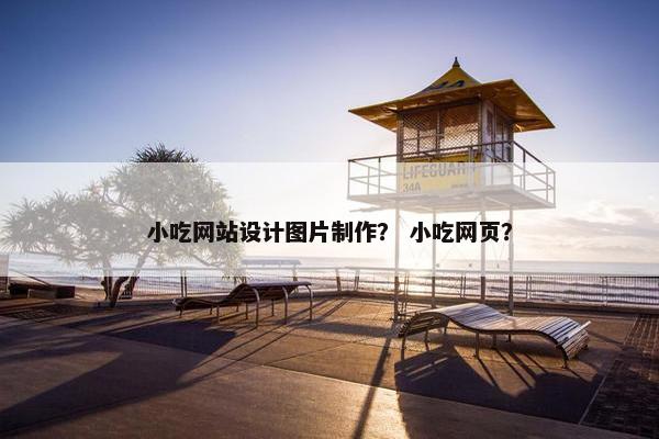 小吃网站设计图片制作？ 小吃网页？