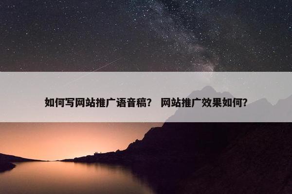 如何写网站推广语音稿？ 网站推广效果如何？