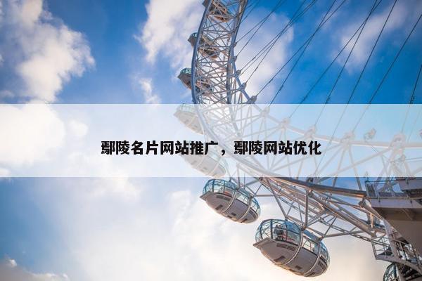 鄢陵名片网站推广，鄢陵网站优化