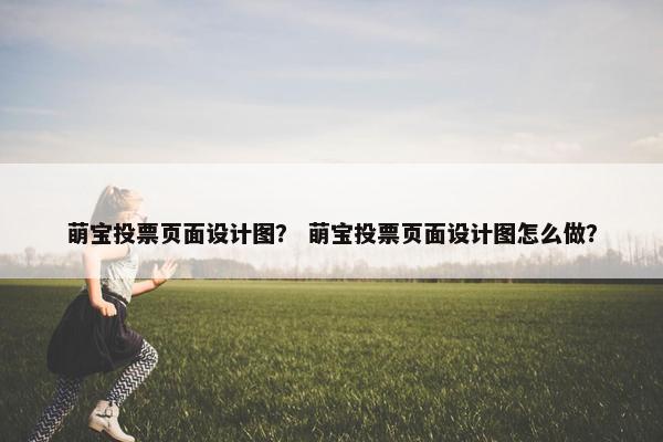萌宝投票页面设计图？ 萌宝投票页面设计图怎么做？