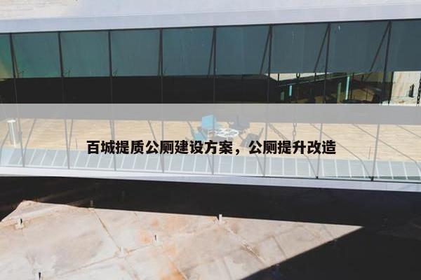 百城提质公厕建设方案，公厕提升改造
