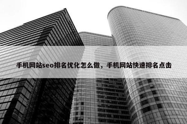 手机网站seo排名优化怎么做，手机网站快速排名点击