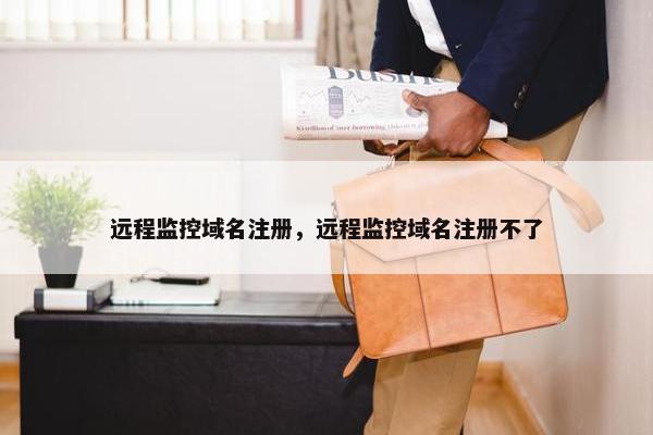 远程监控域名注册，远程监控域名注册不了