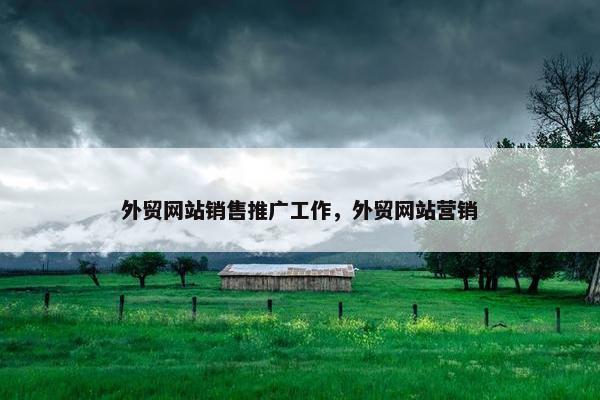 外贸网站销售推广工作，外贸网站营销