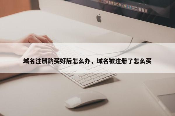 域名注册购买好后怎么办，域名被注册了怎么买