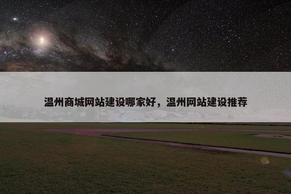 温州商城网站建设哪家好，温州网站建设推荐