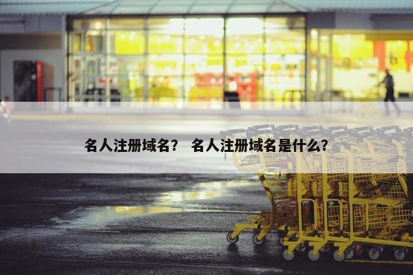 名人注册域名？ 名人注册域名是什么？