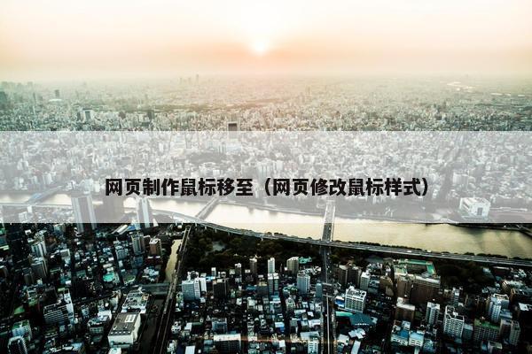 网页制作鼠标移至（网页修改鼠标样式）