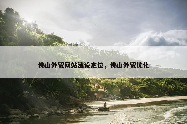 佛山外贸网站建设定位，佛山外贸优化