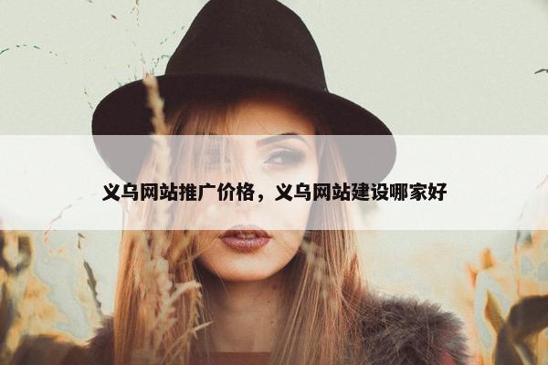 义乌网站推广价格，义乌网站建设哪家好