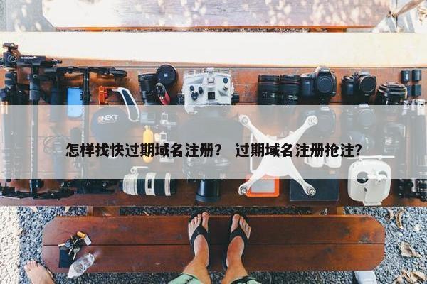 怎样找快过期域名注册？ 过期域名注册抢注？