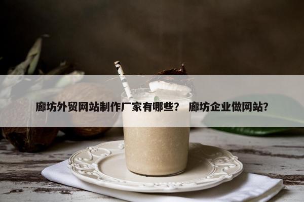 廊坊外贸网站制作厂家有哪些？ 廊坊企业做网站？