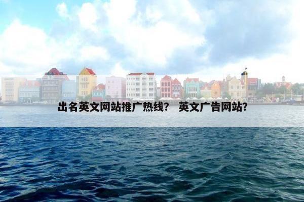 出名英文网站推广热线？ 英文广告网站？
