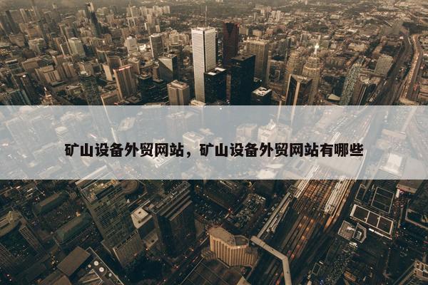 矿山设备外贸网站，矿山设备外贸网站有哪些