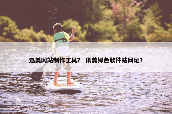 迅美网站制作工具？ 讯美绿色软件站网址？