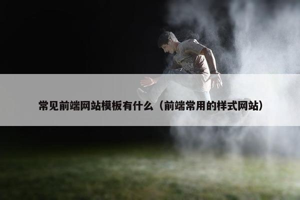 常见前端网站模板有什么（前端常用的样式网站）