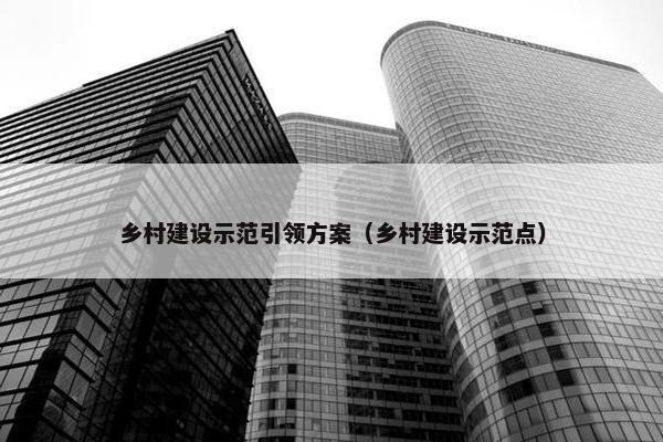 乡村建设示范引领方案（乡村建设示范点）