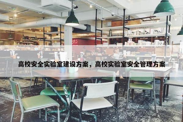 高校安全实验室建设方案，高校实验室安全管理方案