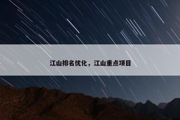 江山排名优化，江山重点项目